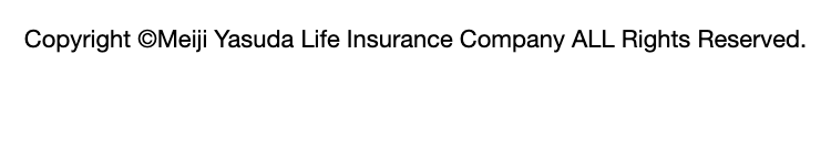 Copyright ©Meiji Yasuda Life Insurance Company ALL Rights Reserved.